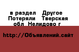  в раздел : Другое » Потеряли . Тверская обл.,Нелидово г.
